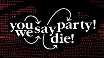 You Say Party, We Say Die! Tickets You Say Party, We Say Die! Tickets