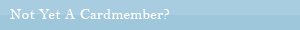 Not Yet A Cardmember? Not Yet A Cardmember?